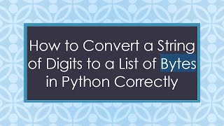 How to Convert a String of Digits to a List of Bytes in Python Correctly