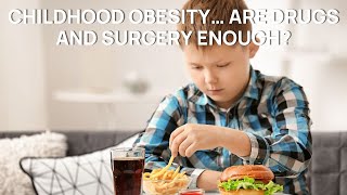 Childhood Obesity… Are Drugs and Surgery Enough?