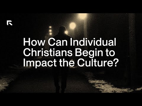 How Can Individual Christians Begin to Impact the Culture?