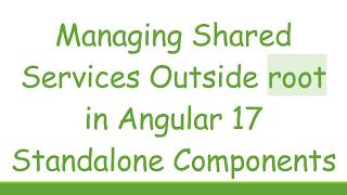 Managing Shared Services Outside root in Angular 17 Standalone Components