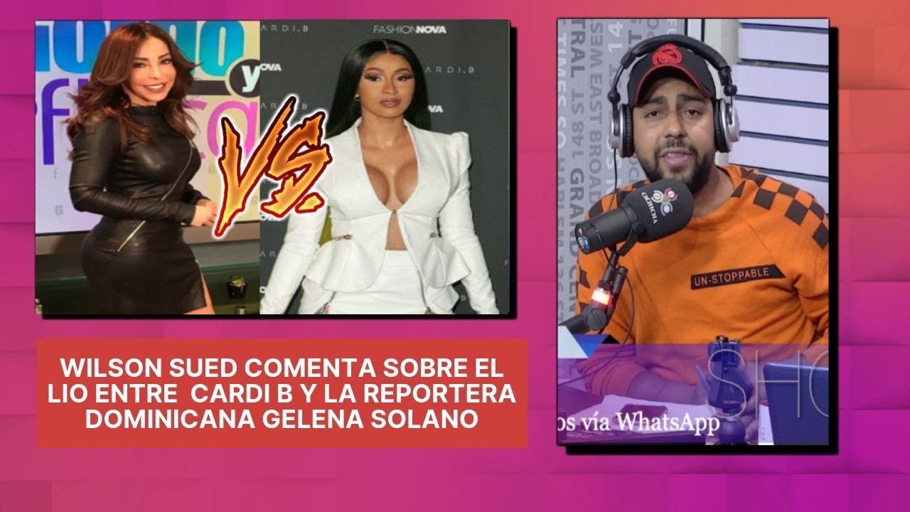 Wilson Sued comenta sobre el lio entre Cardi B y la reportera dominicana  Gelena Solano