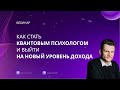 Вебинар &quot;Как стать квантовым психологом и выйти на новый уровень дохода&quot;