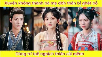 Xuyên không thành bà mẹ đơn thân bị ghét bỏ, dùng trí tuệ nghịch thiên cải mệnh