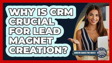 Why Is CRM Crucial For Lead Magnet Creation? - Modern Marketing Moves