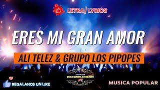 ERES MI GRAN AMOR - ALI TELEZ & GRUPO LOS PIPOPES (LETRA/LYRICS)