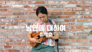 낭만에 대하여 - 최백호 [우쿨렐레 연주]