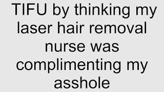 TIFU by thinking my laser hair removal nurse was complimenting my asshole