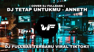 DJ TETAP UNTUKMU - ANNETH || DJ FULLBASS VIRAL TIKTOK TERBARU 2022!!