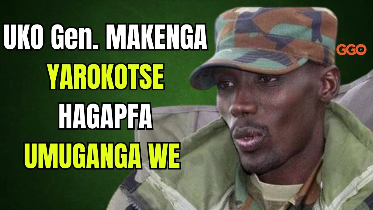 UMUGANGA WAVURAGA Gen. MAKENGA YAGUYE MU GITERO: UKO OPERATION YAPANZWE| MAKENGA WE YARAROKOTSE