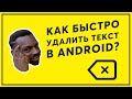 Как быстро удалить текст в Android? Экономь время, чувак!