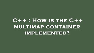 C++ : How is the C++ multimap container implemented