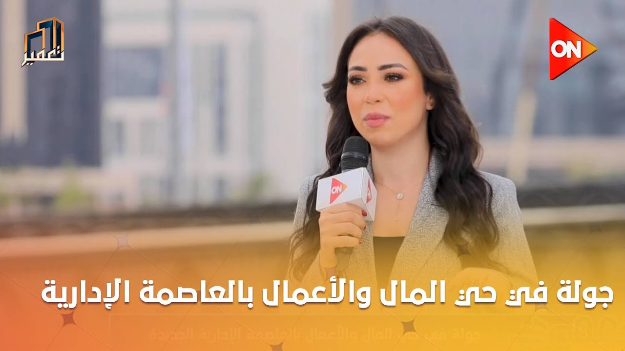 تعمير - جولة في حي المال والأعمال بالعاصمة الإدارية مع د.م/ أحمد فهمي مدير شركة العاصمة الإدارية