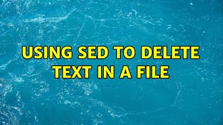 Ubuntu: Using SED to delete text in a file (2 Solutions!!)