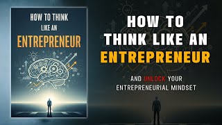 How to Think Like an Entrepreneur and Unlock Your Entrepreneurial Mindset