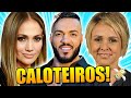 FAMOSOS QUE SUPOSTAMENTE SÃO CALOTEIROS!