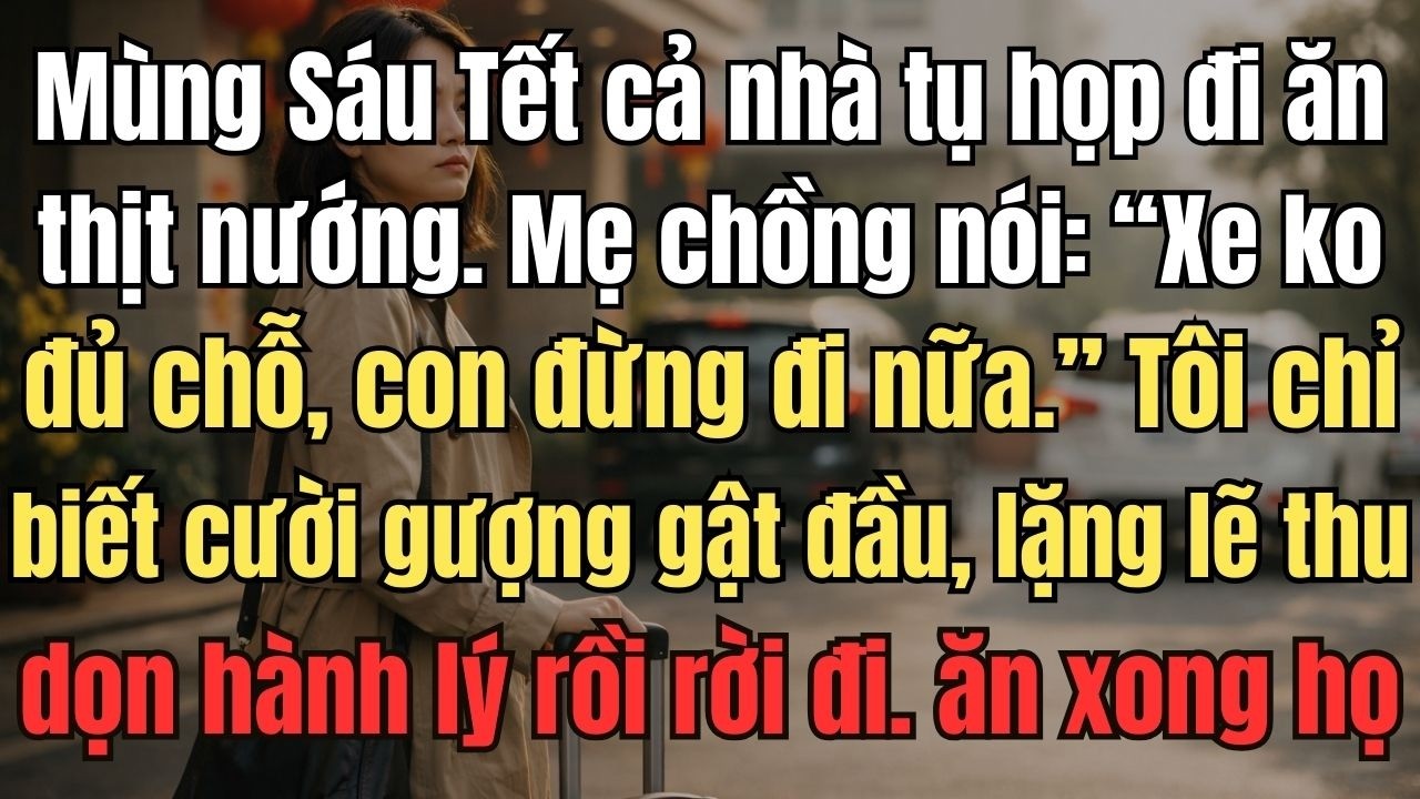 Mùng Sáu Tết cả nhà tụ họp đi ăn thịt nướng. Mẹ chồng nói: “Xe không đủ chỗ, con đừng đi nữa.”