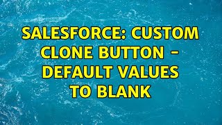 Salesforce: Custom Clone Button - Default values to blank (2 Solutions!!)