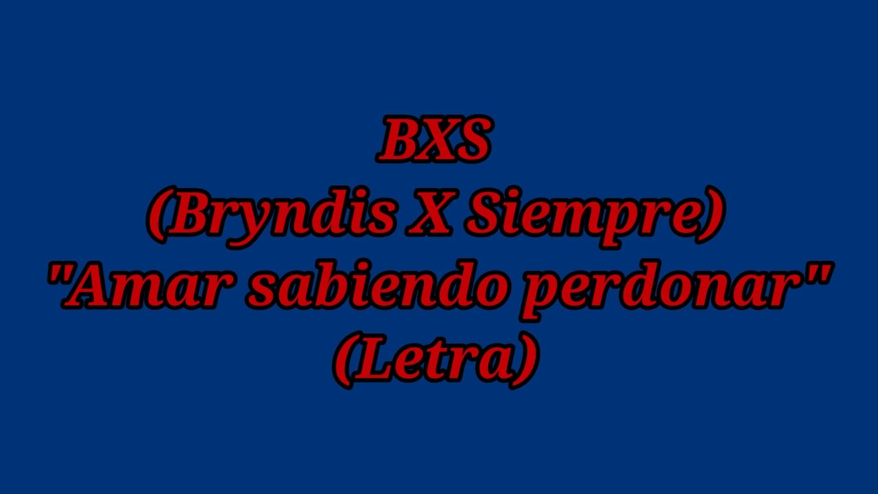 Amar sabiendo perdonar - BXS (Bryndis X Siempre) (Letra) Amar sabiendo perdonar - BXS (Bryndis X Siempre) (Letra)