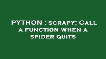 PYTHON : scrapy: Call a function when a spider quits