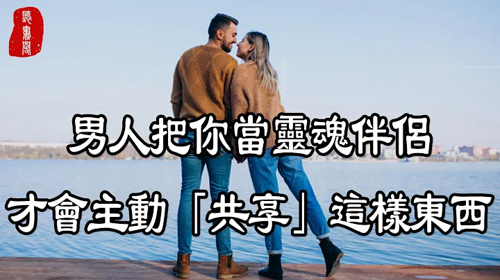 听书阁： 亲密关系中，男人主动和你「共享」这些东西，才叫灵魂伴侣 - 天天要闻