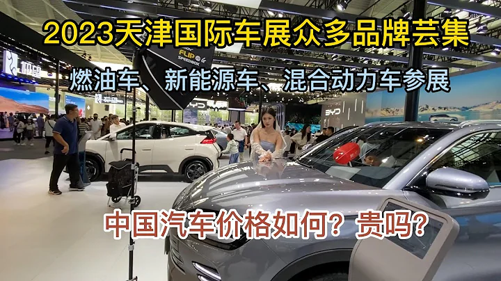 2023天津国际车展众多品牌芸集 ：燃油车、新能源车、混合动力车参展    |   中国汽车价格如何？贵吗？｜China Motor Show 2023 - 天天要闻