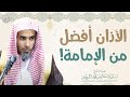 الأذان أفضل من الإمامة الشيخ أ د عبدالسلام الشويعر 