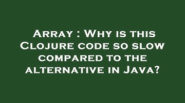 Array : Why is this Clojure code so slow compared to the alternative in Java?