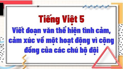 Viết đoạn văn thể hiện tình cảm, cảm xúc về một hoạt động vì cộng đồng của các chú bộ đội