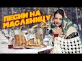 ПЕСНИ НА МАСЛЕНИЦУ - РУССКИЕ НАРОДНЫЕ ПЕСНИ