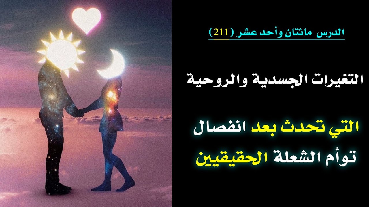 التغيرات الجسدية والروحية التي تحدث بعد انفصال توأم الشعلة الحقيقيين| الدرس 211