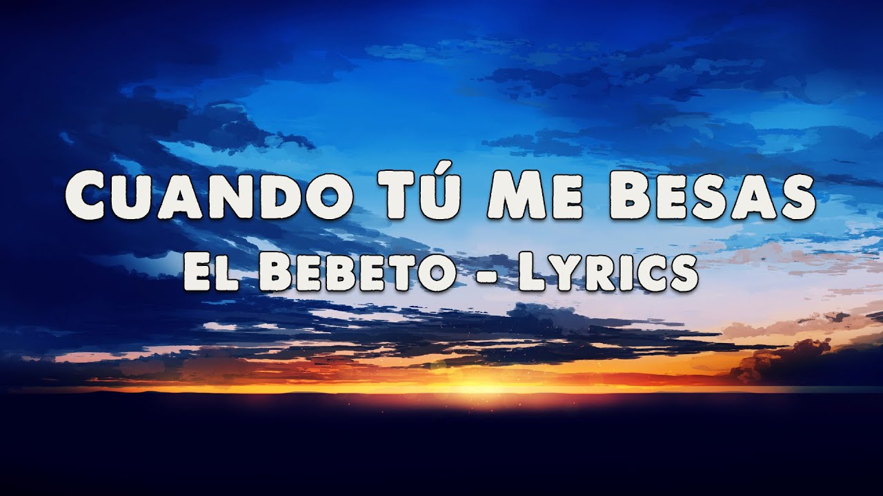 Cuando Tú Me Besas - El Bebeto - Lyrics - YouTube