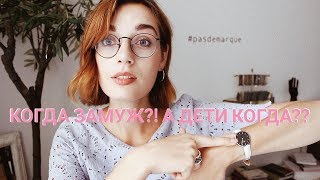 КОГДА ЗАМУЖ? КОГДА ДЕТИ? И почему это тупые вопросы