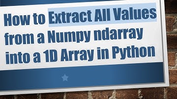 How to Extract All Values from a Numpy ndarray into a 1D Array in Python