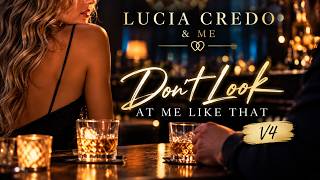 LUCIA CREDO & ME | DONT LOOK AT ME LIKE THAT V4