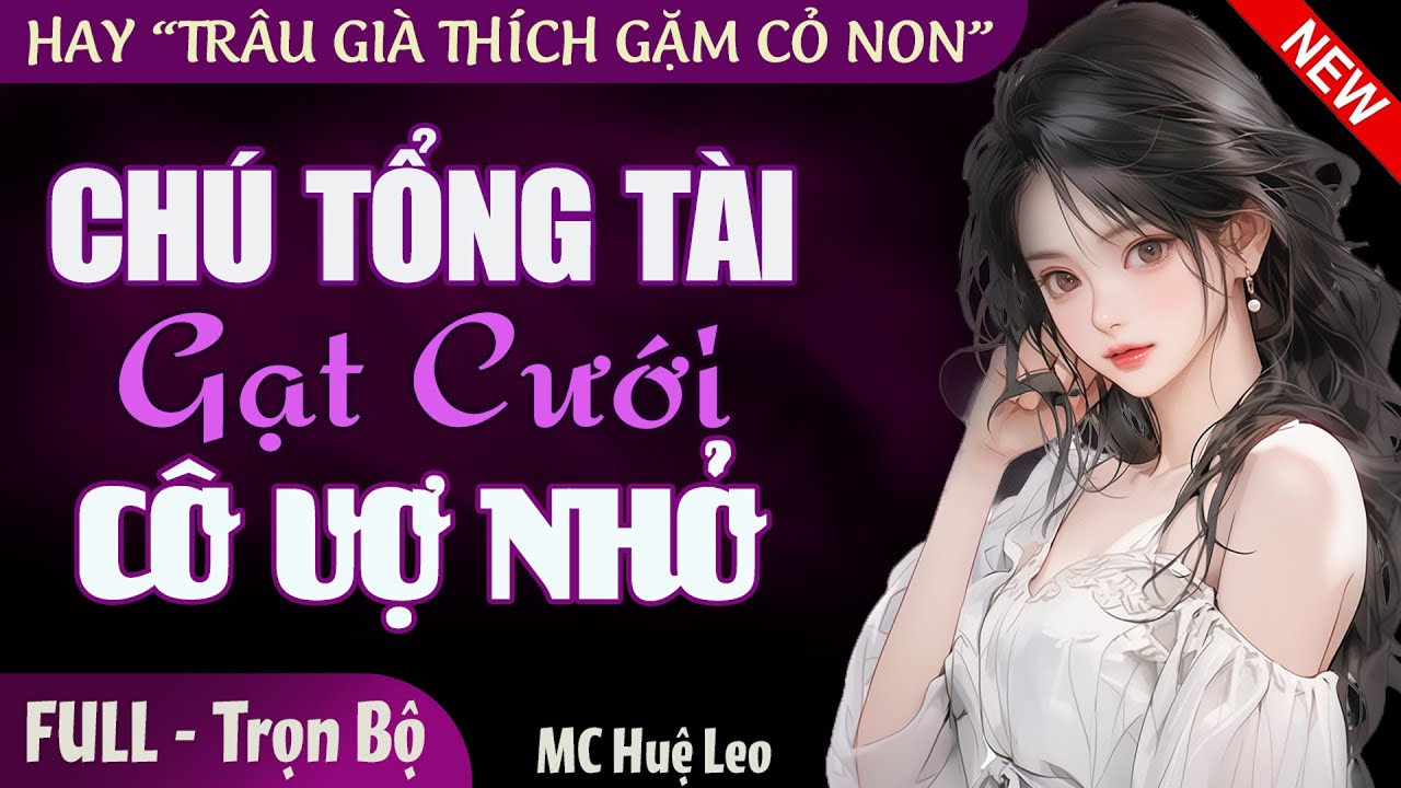 [Hay Thú Vị] Chú Tổng Tài Gạt Cưới Cô Vợ Nhỏ | Truyện ngôn tình trâu già thích gặm cỏ non