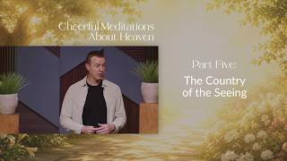 The Country of the Seeing // Cheerful Meditations About Heaven 05 (Eric Ludy)