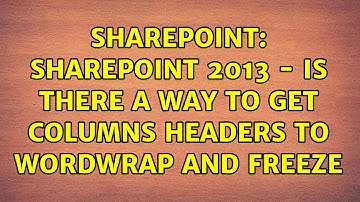Sharepoint: SharePoint 2013 - Is there a way to get columns headers to wordwrap and freeze