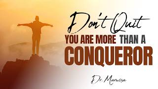 DON’T QUIT: YOU ARE MORE THAN A CONQUEROR  by Dr Marwisa