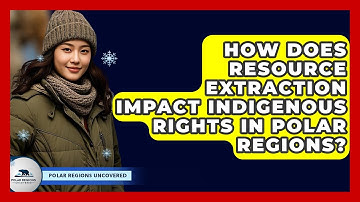 How Does Resource Extraction Impact Indigenous Rights In Polar Regions? - Polar Regions Uncovered