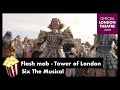 Six The Musical (Tower of London) Flash Mob