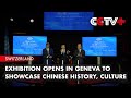 Exhibition Opens in Geneva to Showcase Chinese History, Culture