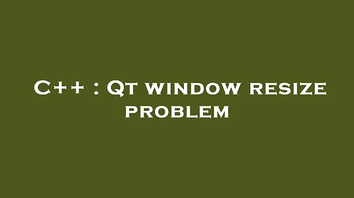 C++ : Qt window resize problem