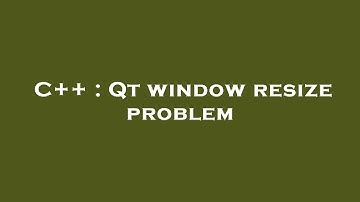 C++ : Qt window resize problem