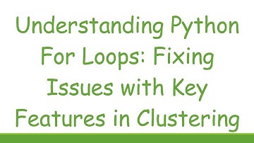 Understanding Python For Loops: Fixing Issues with Key Features in Clustering
