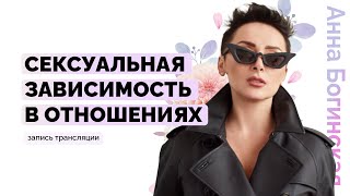 Сексуальная зависимость. Откуда берется и Как выходить? Анна Богинская