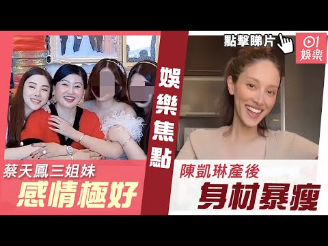 #今日娛樂 香港｜蔡天鳳三姐妹感情極好 陳凱琳產後身材暴瘦｜01娛樂｜蔡天鳳｜陳凱琳｜王菲｜鄭秀文｜香港01｜3月1日娛樂新聞