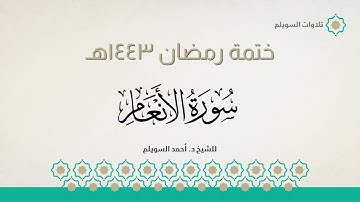 سورة الأنعام كاملة || الشيخ د. أحمد بن نجيب السويلم || ختمة رمضان ١٤٤٣هـ