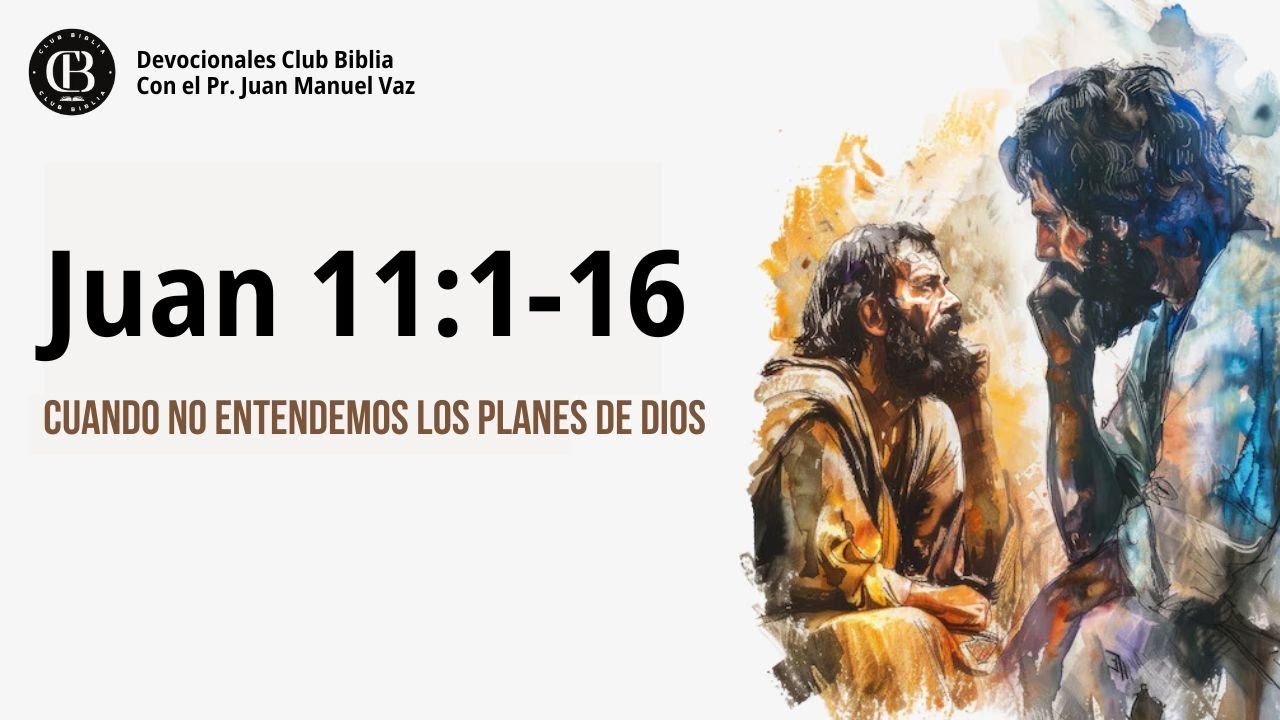 Juan 11:1-16 / Cuando No Entendemos Los Planes de Dios / Juan Manuel Vaz