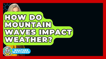 How Do Mountain Waves Impact Weather? - Weather Watchdog