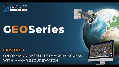 GeoSeries 2022 Episode 1 - On Demand Satellite Imagery Access with Maxar SecureWatch